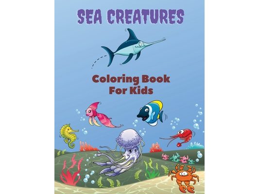 Sea Creatures Coloring Book For Kids: Sea Creatures Coloring Book: Sea Life Coloring Book, For Kids Ages 4-8, Ocean Animals, Sea Creatures & Underwate
