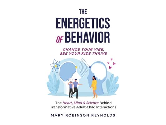 The Energetics of Behavior: Change Your Vibe, See Your Kids Thrive