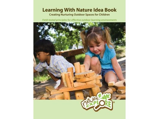Learning With Nature Idea Book: Creating Nurturing Outdoor Spaces for Children; Field-tested Principles for Effective Outdoor Learning Environments