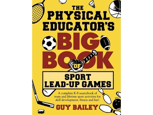 The Physical Educator's Big Book of Sport Lead-Up Games: A complete K-8 sourcebook of team and lifetime sport activities for skill development, fitnes
