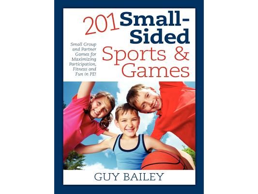 201 Small-Sided Sports & Games: Small Group & Partner Games for Maximizing Participation, Fitness & Fun in PE!