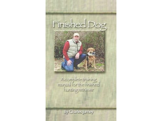 Finished Dog: A Complete Training Manual for the Finished Hunting Retriever