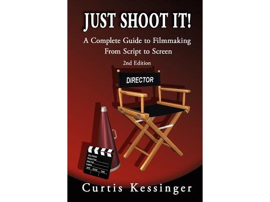 Just Shoot It!: A Complete Guide to Filmmaking From Script to Screen - 2nd Edition