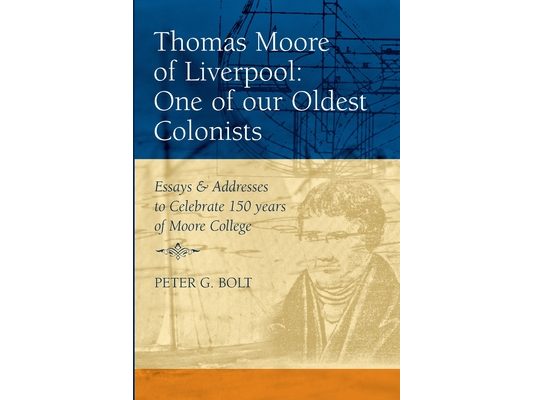 Thomas Moore of Liverpool: One of our Oldest Colonists. Essays & Addresses to Celebrate 150 years of Moore College