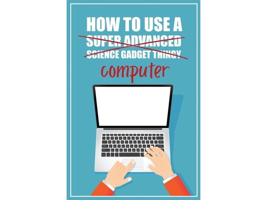 How to Use a (Super Advanced Science Gadget Thingy) Computer: A Funny Step-by-Step Guide for Computer Illiteracy + Password Log Book (Alphabetized)