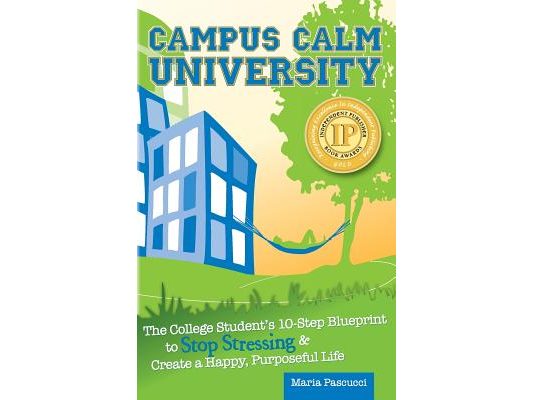 Campus Calm University: The College Student's 10-Step Blueprint to Stop Stressing & Create a Happy, Purposeful Life