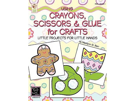 Using Crayons Scissors & Glue for Crafts: Little Projects for Little Hands