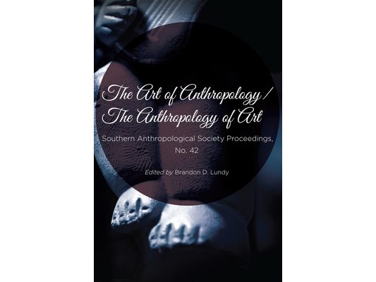 The Art of Anthropology / The Anthropology of Art: Southern Anthropological Society Proceedings No. 42