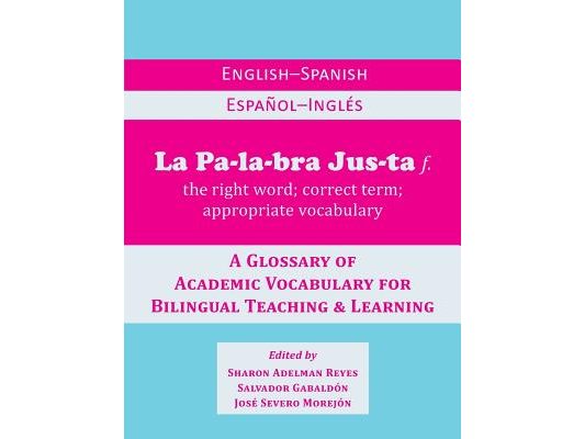 La Palabra Justa: An English-Spanish / Espanol-Ingles Glossary of Academic Vocabulary for Bilingual Teaching & Learning