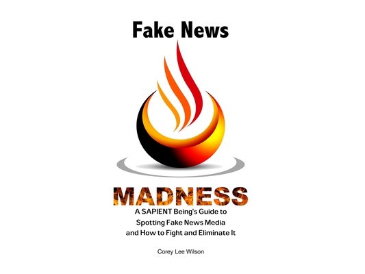 Fake News Madness: A SAPIENT Being's Guide to Spotting Fake News Media and How to Help Fight and Eliminate It