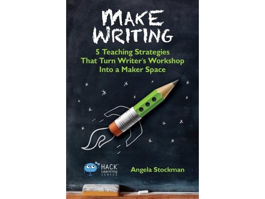 Make Writing: 5 Teaching Strategies That Turn Writer's Workshop Into a Maker Space