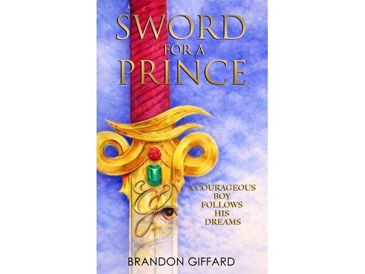 Sword For A Prince: A Courageous Boy Who Follows His Dreams - And Chooses To Step Into His Destiny