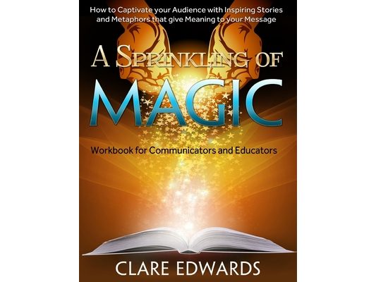 A Sprinkling of Magic: How to Captivate your Audience through Stories and Metaphors that give Meaning to your Message