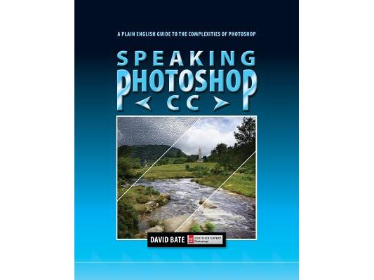 Speaking Photoshop CC: A Plain English Guide to the Complexities of Photoshop