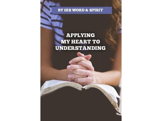By His Word and Spirit - Applying My Heart to Understanding