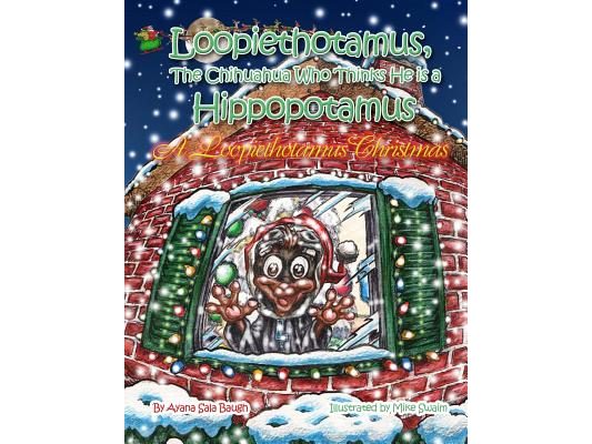 Loopiethotamus, the Chihuahua Who Thinks He is Hippopotamus: A Loopiethotamus Christmas