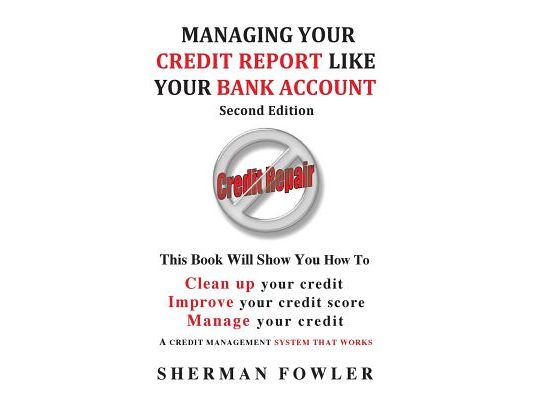 Managing Your Credit Report Like Your Bank Account: Clean up your credit, Boost your credit score