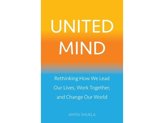 United Mind: Rethinking How We Lead Our Lives, Work Together, and Change Our World