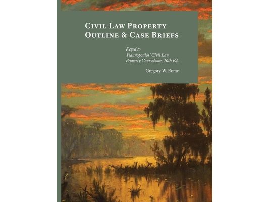 Civil Law Property Outline & Case Briefs: Keyed to Yiannopoulos' Civil Law Property Coursebook 10th edition