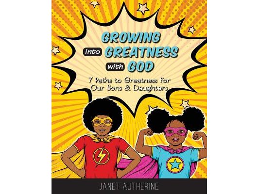 Growing into Greatness with God: 7 Paths to Greatness for Our Sons & Daughters