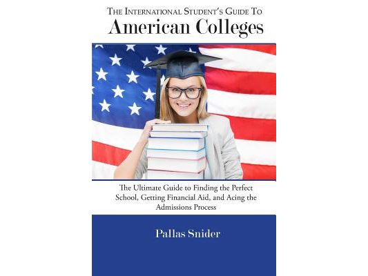 The International Student's Guide to American Colleges: The Ultimate Guide to Finding the Perfect School, Getting Financial Aid, and Acing the Admissi