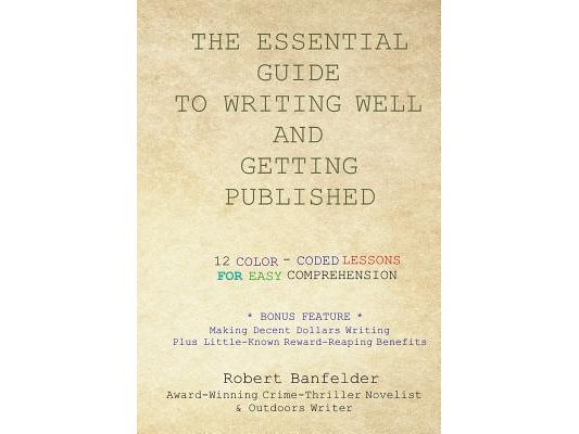 The Essential Guide to Writing Well and Getting Published: Bonus Feature Making Decent Dollars Writing Plus Little-Known Reward-Reaping Benefits