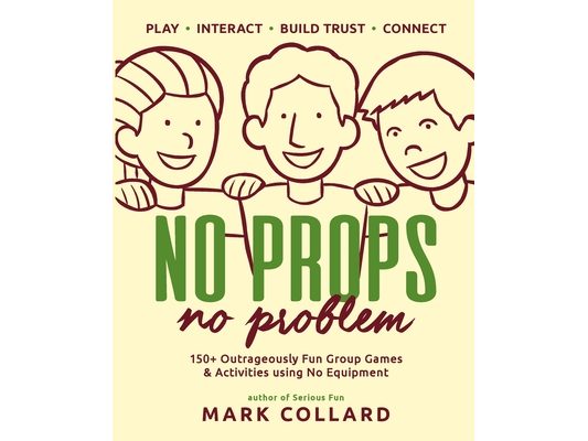 No Props No Problem: 150+ Outrageously Fun Group Games & Activities using No Equipment