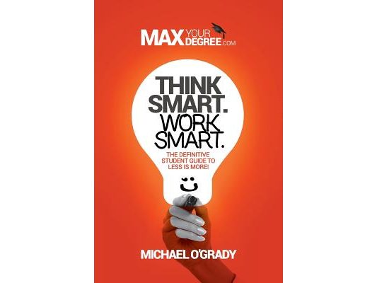 Think Smart. Work Smart.: The definitive student guide to less is more!