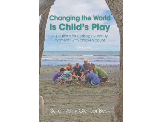 Changing the World Is Child's Play: Inspirations for Making Everyday Moments with Children Count