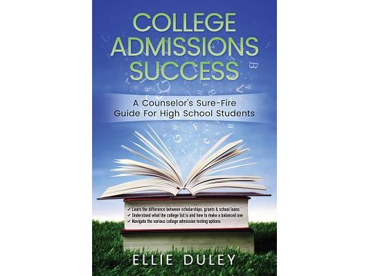 College Admissions Success: A Counselor's Sure-Fire Guide For High School Students