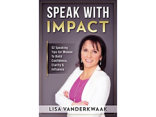 Speak with Impact: 52 Speaking Tips for Women to Build Confidence, Clarity & Influence