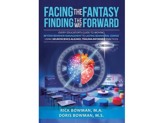 Facing the Fantasy, Finding the Way Forward: Every Educator's Guide to Moving Beyond Behavior Management to Lasting Behavioral Change Using Neuroscien