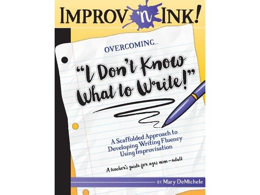 Improv 'n Ink Overcoming I Don't Know What to Write!: A Scaffolded Approach to Developing Writing Fluency Using Improvisation A teacher's guide for ag