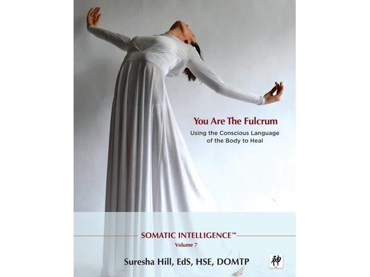 Somatic Intelligence; You Are the Fulcrum - Using the Conscious Language of the Body to Heal