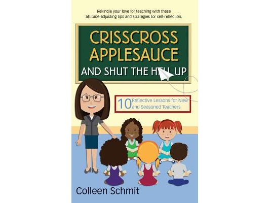 Crisscross Applesauce and Shut the Hell Up: 10 Reflective Lessons for New and Seasoned Teachers