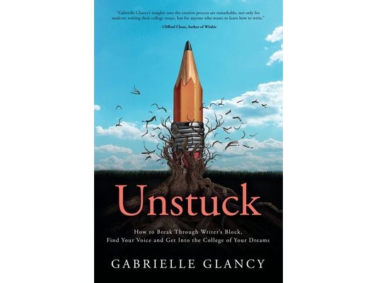 Unstuck: How to Break Through Writer's Block, Find Your Voice and Get into the College of your Dreams