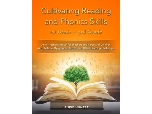 Cultivating Reading and Phonics Skills, 1st Grade - 3rd Grade: An Instruction Manual for Teachers and Parents of Children with Dyslexia, Dysgraphia, A