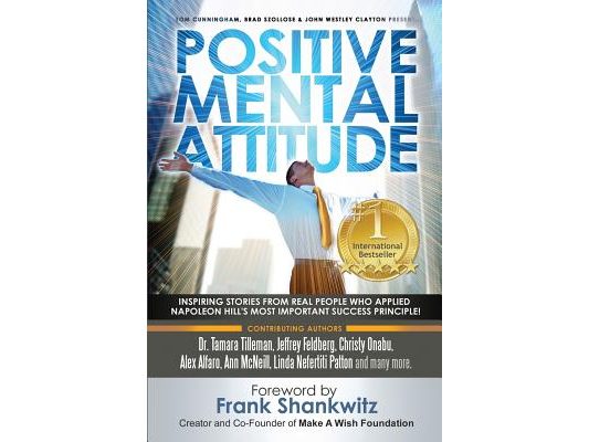 Positive Mental Attitude: Inspiring Stories from Real People Who Applied Napoleon Hill's Most Important Success Principle