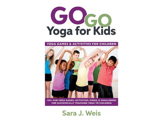 Go Go Yoga for Kids: Yoga Games & Activities for Children: 150+ Fun Yoga Games, Activities, Poses, & Challenges for Successfully Teaching Yoga to Chil