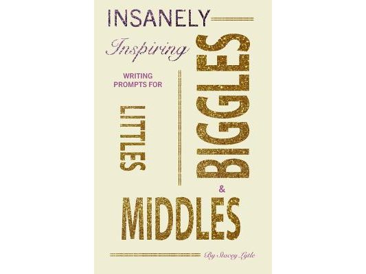 Insanely-Inspiring Writing Prompts for Littles, Middles, & Biggles