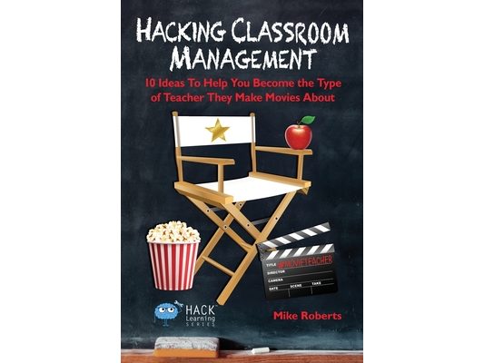 Hacking Classroom Management: 10 Ideas To Help You Become the Type of Teacher They Make Movies About