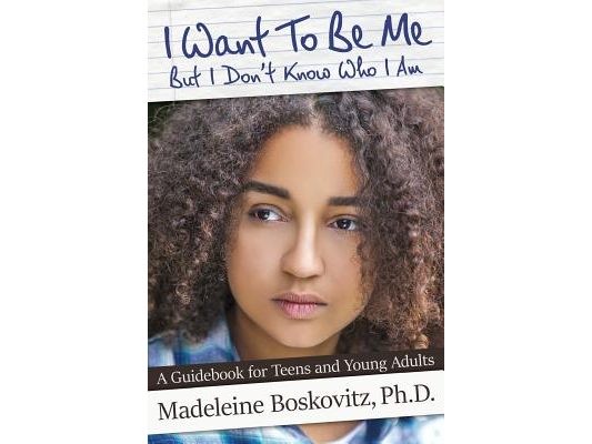 I Want To Be Me But I Don't Know Who I Am: A Guidebook for Teens and Young Adults