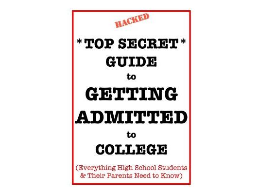 *Top Secret* Guide to Getting Admitted to College: Everything High School Students & Their Parents Need to Know