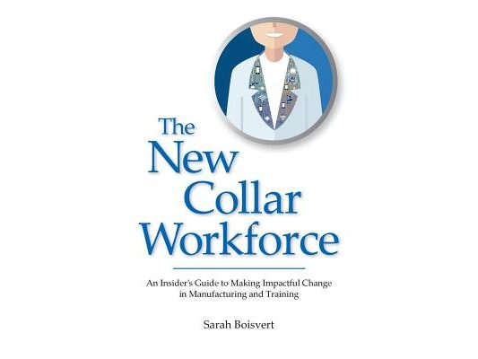 The New Collar Workforce: An Insider's Guide to Making Impactful Changes to Manufacturing and Training