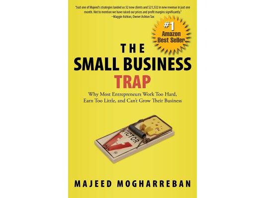 The Small Business Trap: Why Most Entrepreneurs Work Too Hard, Earn Too Little, and Can't Grow Their Business