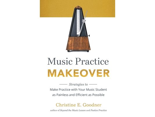 Music Practice Makeover: Strategies to Make Practice with Your Music Student as Painless and Efficient as Possible