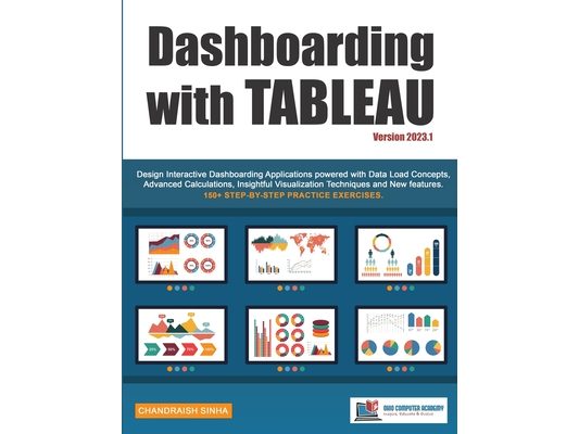 Dashboarding with Tableau: Design Interactive Dashboarding Applications powered with Data Load Concepts, Advanced Calculations, Insightful Visualizati