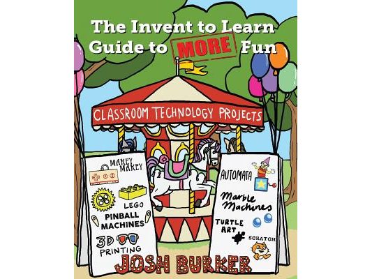 The Invent to Learn Guide to MORE Fun: Makerspace, Classroom, Library, and Home STEM Projects