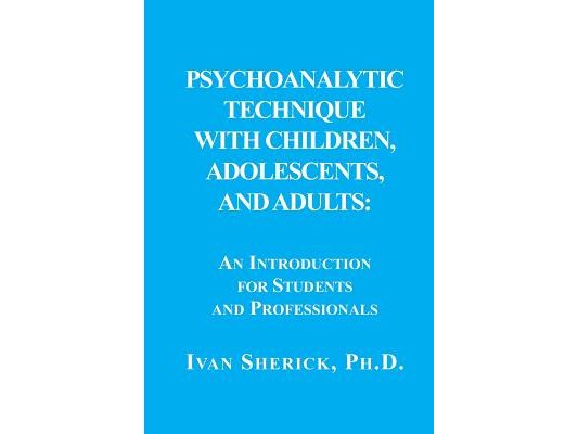 Psychoanalytic Technique with Children, Adolescents, and Adults: : An Introduction for Students and Professionals
