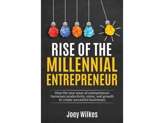 Rise of the Millennial Entrepreneur: How the new wave of entrepreneurs harnesses productivity, vision, and growth to create successful businesses